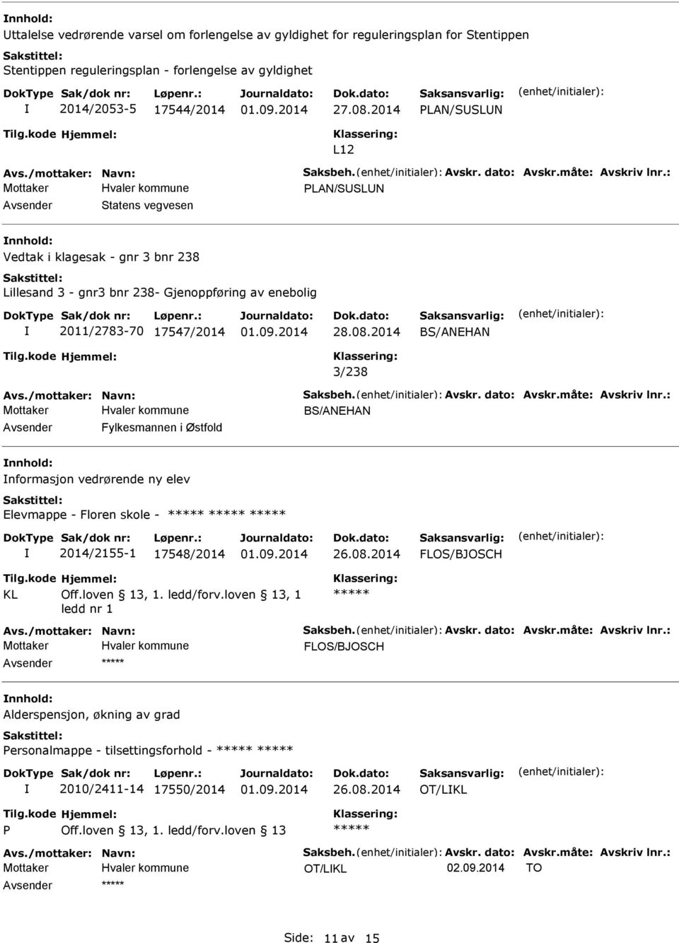 28.08.2014 3/238 Fylkesmannen i Østfold nnhold: nformasjon vedrørende ny elev Elevmappe - Floren skole - 2014/2155-1 17548/2014 26.08.2014 FLOS/BJOSCH FLOS/BJOSCH nnhold: Alderspensjon, økning av grad Personalmappe - tilsettingsforhold - 2010/2411-14 17550/2014 26.