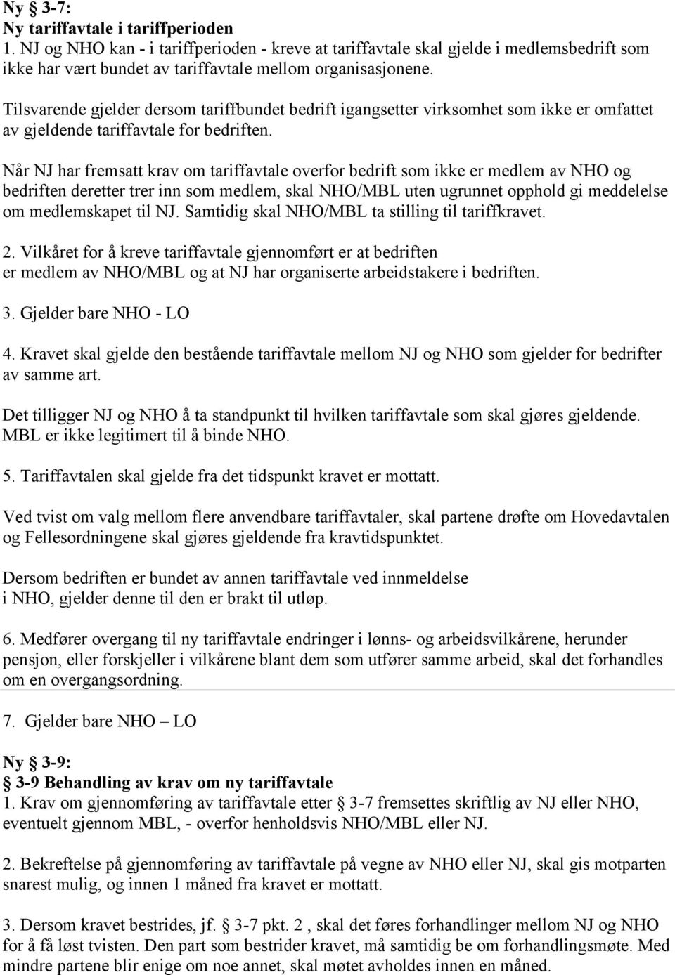 Når NJ har fremsatt krav om tariffavtale overfor bedrift som ikke er medlem av NHO og bedriften deretter trer inn som medlem, skal NHO/MBL uten ugrunnet opphold gi meddelelse om medlemskapet til NJ.