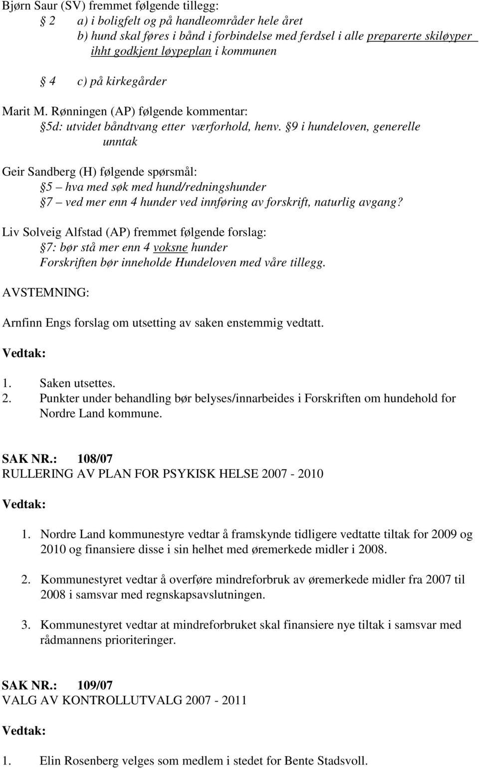 9 i hundeloven, generelle unntak Geir Sandberg (H) følgende spørsmål: 5 hva med søk med hund/redningshunder 7 ved mer enn 4 hunder ved innføring av forskrift, naturlig avgang?