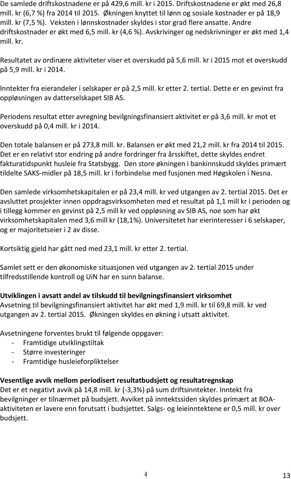 kr i 2015 mot et overskudd på 5,9 mill. kr i 2014. Inntekter fra eierandeler i selskaper er på 2,5 mill. kr etter 2. tertial. Dette er en gevinst fra oppløsningen av datterselskapet SIB AS.