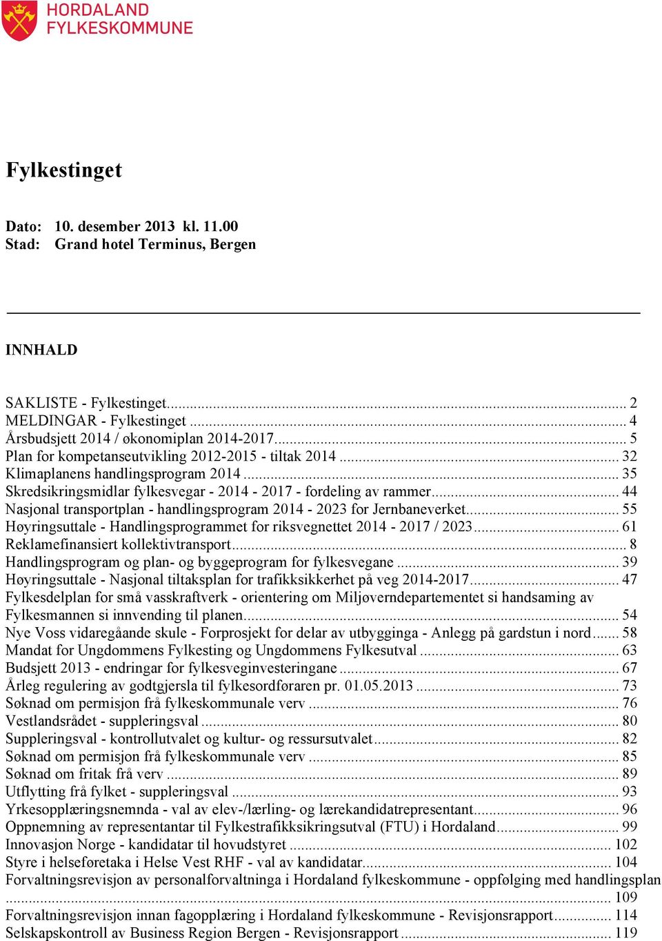.. 35 Skredsikringsmidlar fylkesvegar - 2014-2017 - fordeling av rammer... 44 Nasjonal transportplan - handlingsprogram 2014-2023 for Jernbaneverket.
