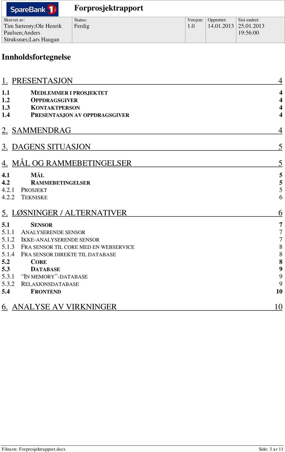 LØSNINGER / ALTERNATIVER 6 5.1 SENSOR 7 5.1.1 ANALYSERENDE SENSOR 7 5.1.2 IKKE-ANALYSERENDE SENSOR 7 5.1.3 FRA SENSOR TIL CORE MED EN WEBSERVICE 8 5.1.4 FRA SENSOR DIREKTE TIL DATABASE 8 5.