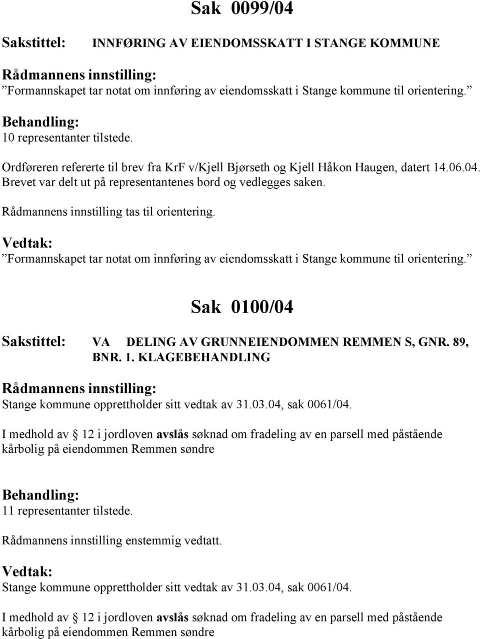 Rådmannens innstilling tas til orientering. Formannskapet tar notat om innføring av eiendomsskatt i Stange kommune til orientering. Sak 0100/04 VA DELING AV GRUNNEIENDOMMEN REMMEN S, GNR. 89, BNR. 1.