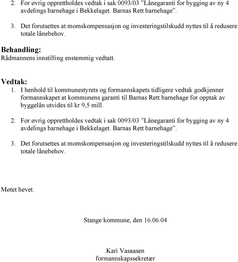 I henhold til kommunestyrets og formannskapets tidligere vedtak godkjenner formannskapet at kommunens garanti til Barnas Rett barnehage for opptak av byggelån utvides til kr 9,5 mill.