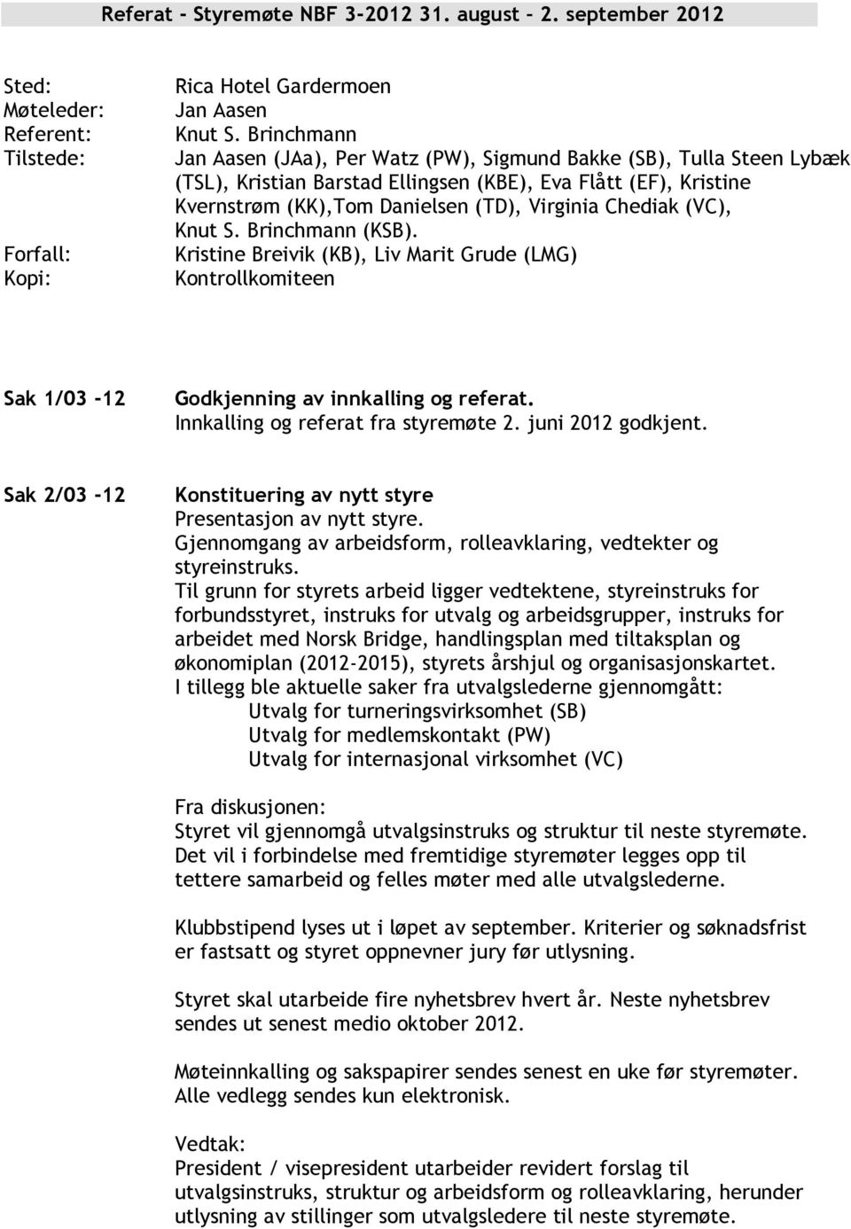 (VC), Knut S. Brinchmann (KSB). Kristine Breivik (KB), Liv Marit Grude (LMG) Kontrollkomiteen Sak 1/03-12 Godkjenning av innkalling og referat. Innkalling og referat fra styremøte 2.