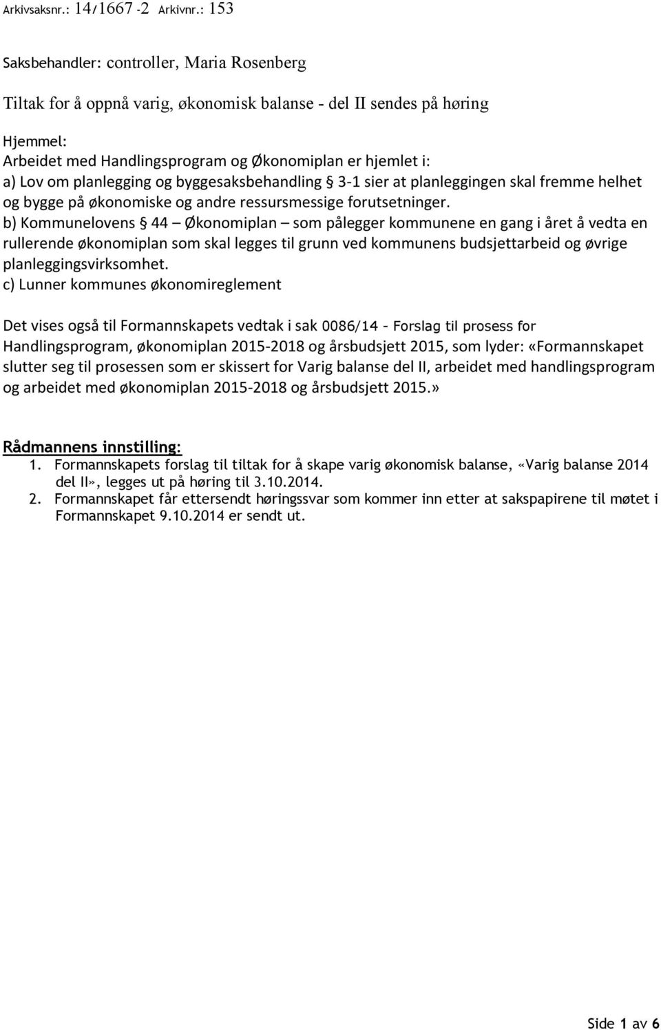 planlegging og byggesaksbehandling 3-1 sier at planleggingen skal fremme helhet og bygge på økonomiske og andre ressursmessige forutsetninger.