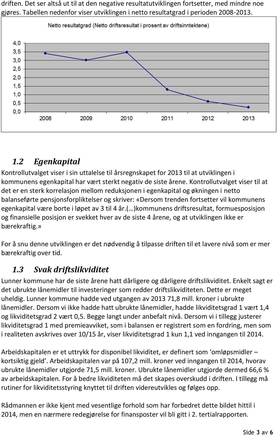 Kontrollutvalget viser til at det er en sterk korrelasjon mellom reduksjonen i egenkapital og økningen i netto balanseførte pensjonsforpliktelser og skriver: «Dersom trenden fortsetter vil kommunens