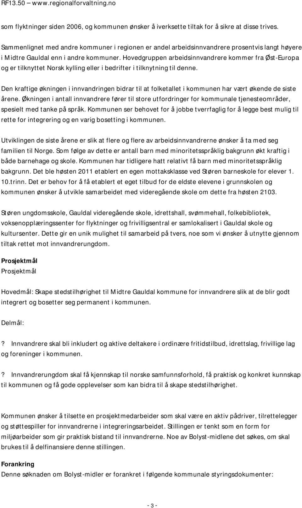 Hovedgruppen arbeidsinnvandrere kommer fra Øst-Europa og er tilknyttet Norsk kylling eller i bedrifter i tilknytning til denne.