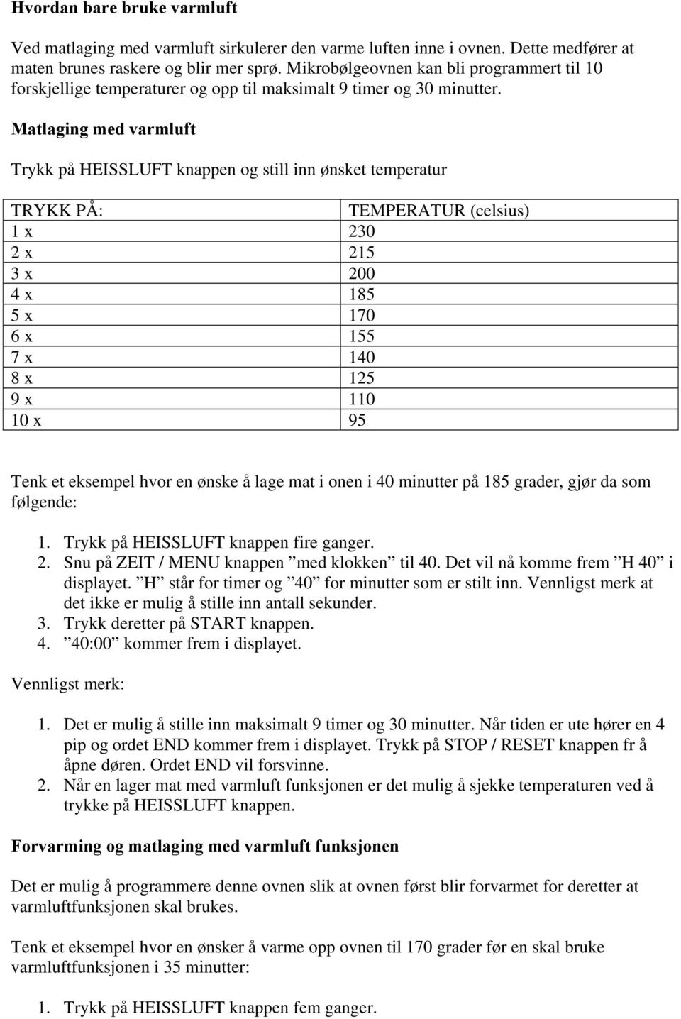 Matlaging med varmluft Trykk på HEISSLUFT knappen og still inn ønsket temperatur TRYKK PÅ: TEMPERATUR (celsius) 1 x 230 2 x 215 3 x 200 4 x 185 5 x 170 6 x 155 7 x 140 8 x 125 9 x 110 10 x 95 Tenk et