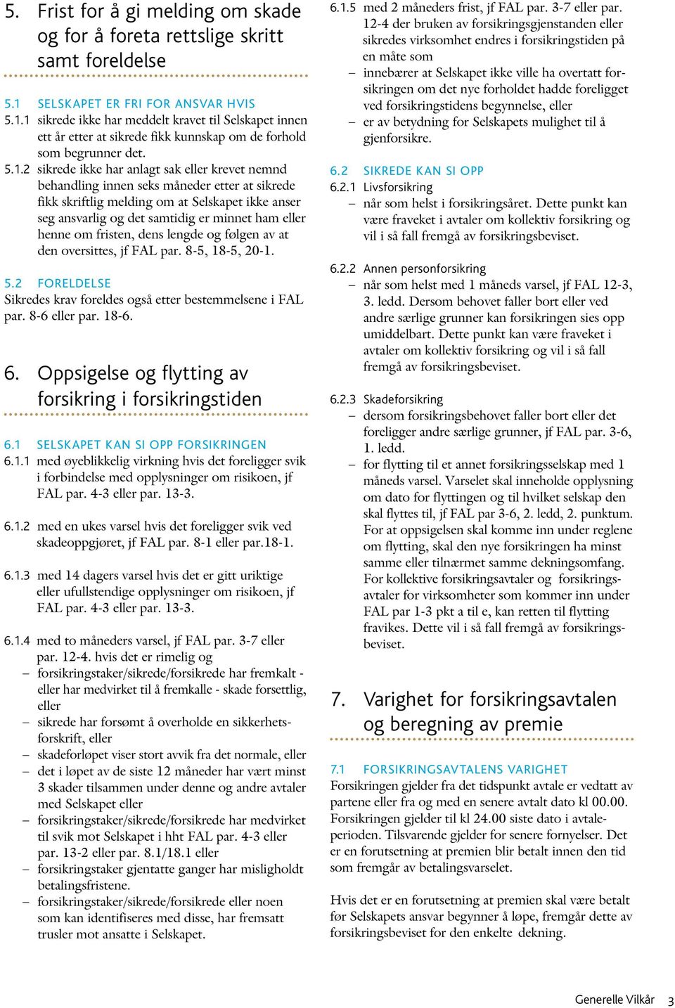 1 sikrede ikke har meddelt kravet til Selskapet innen ett år etter at sikrede fikk kunnskap om de forhold som begrunner det. 5.1.2 sikrede ikke har anlagt sak eller krevet nemnd behandling innen seks