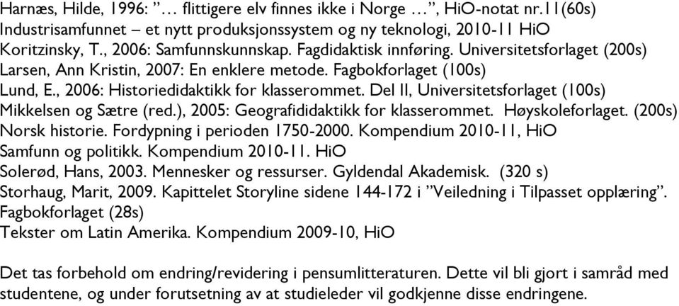 Del II, Universitetsforlaget (100s) Mikkelsen og Sætre (red.), 2005: Geografididaktikk for klasserommet. Høyskoleforlaget. (200s) Norsk historie. Fordypning i perioden 1750-2000.
