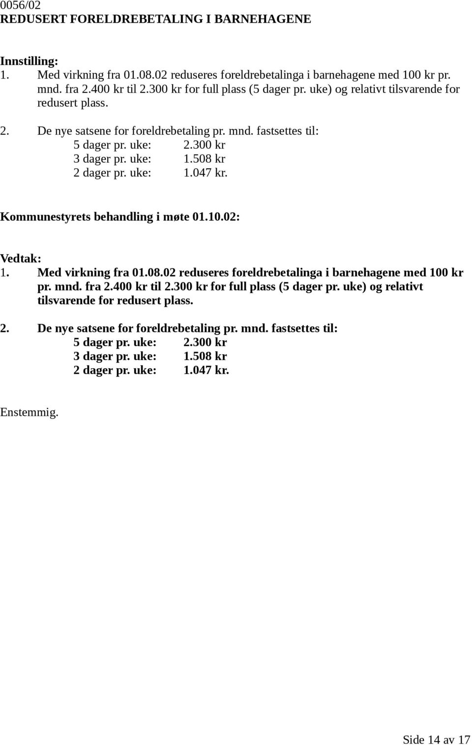 300 kr 3 dager pr. uke: 1.508 kr 2 dager pr. uke: 1.047 kr. 1. Med virkning fra 01.08.02 reduseres foreldrebetalinga i barnehagene med 100 kr pr. mnd. fra 2.400 kr til 2.