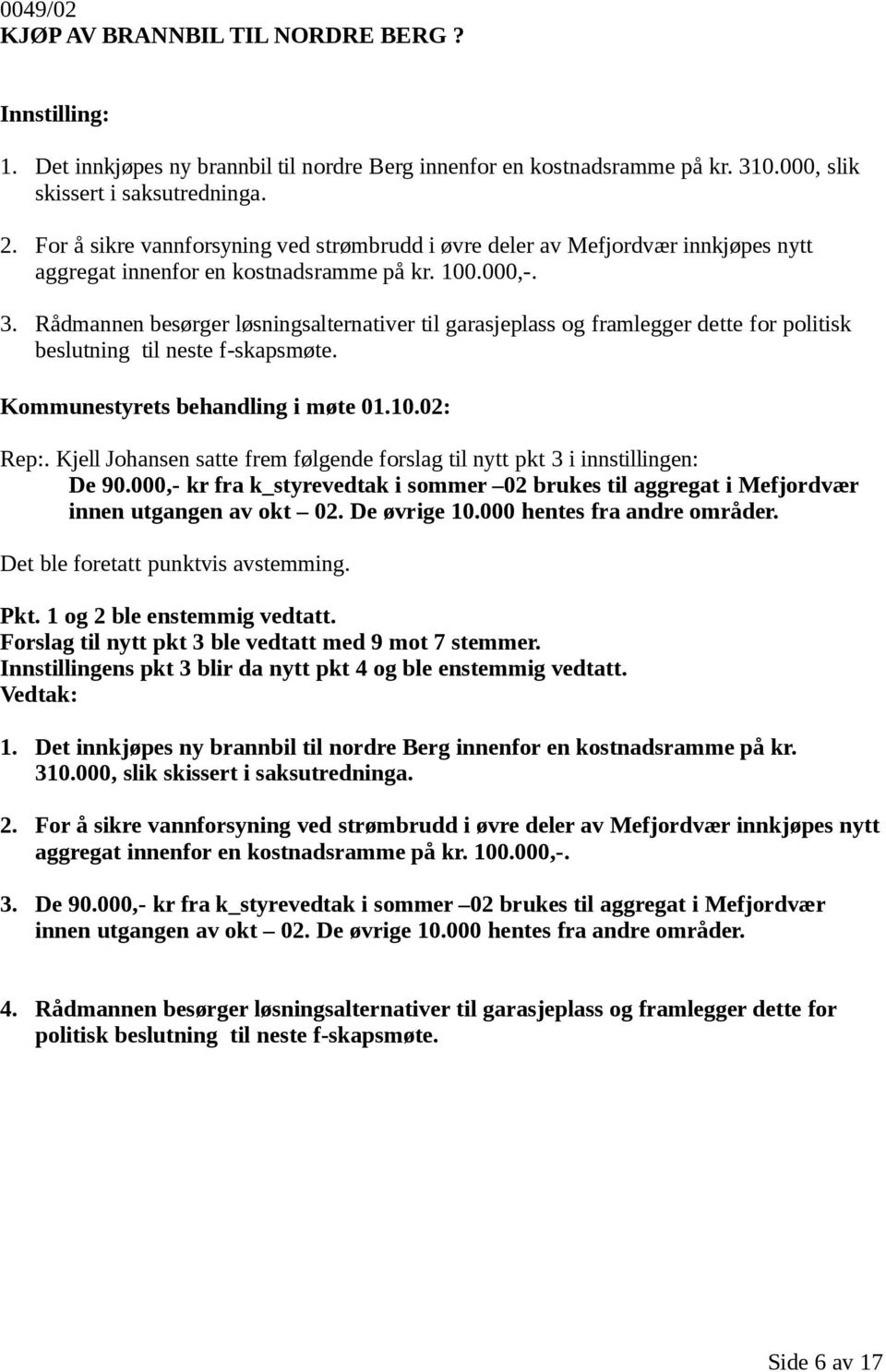 Rådmannen besørger løsningsalternativer til garasjeplass og framlegger dette for politisk beslutning til neste f-skapsmøte. Rep:.