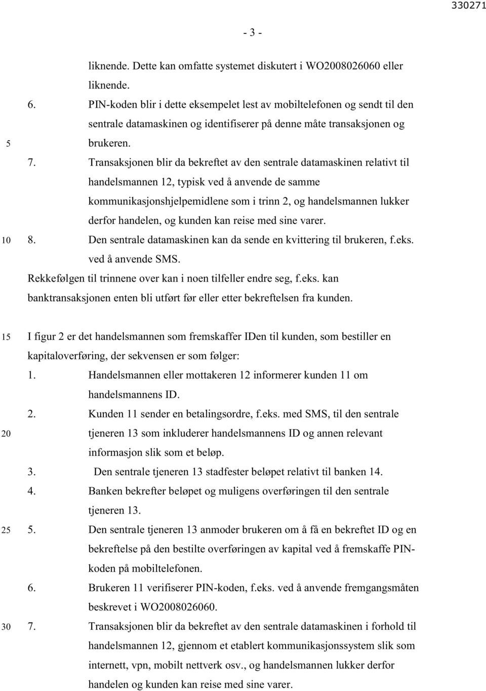 Transaksjonen blir da bekreftet av den sentrale datamaskinen relativt til handelsmannen 12, typisk ved å anvende de samme kommunikasjonshjelpemidlene som i trinn 2, og handelsmannen lukker derfor