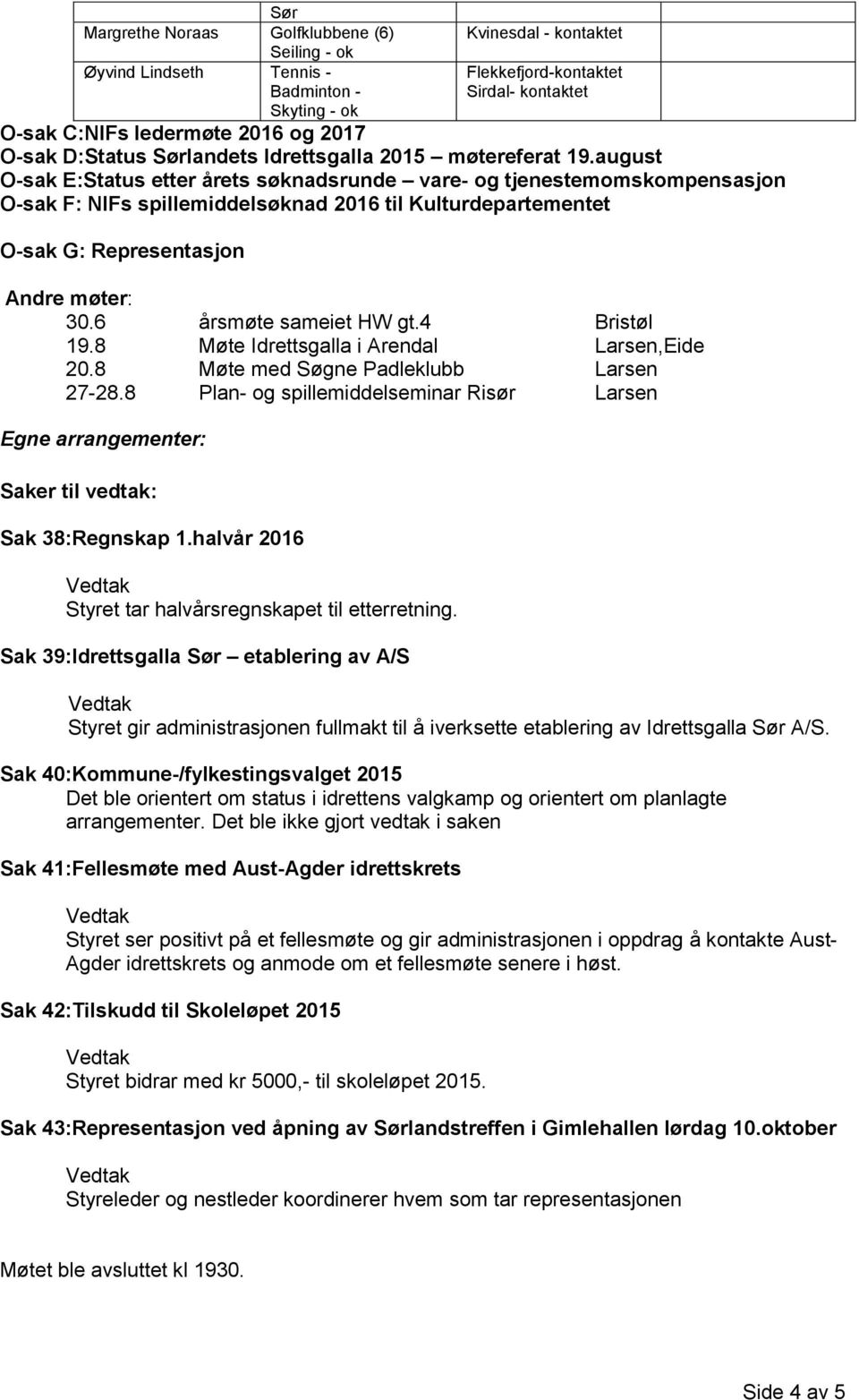 august O-sak E:Status etter årets søknadsrunde vare- og tjenestemomskompensasjon O-sak F: NIFs spillemiddelsøknad 2016 til Kulturdepartementet O-sak G: Representasjon Andre møter: 30.