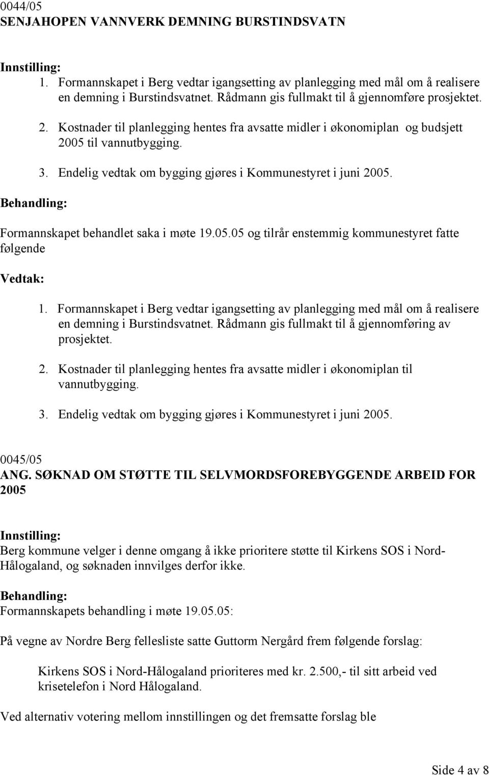 Endelig vedtak om bygging gjøres i Kommunestyret i juni 2005. Formannskapet behandlet saka i møte 19.05.05 og tilrår enstemmig kommunestyret fatte følgende 1.