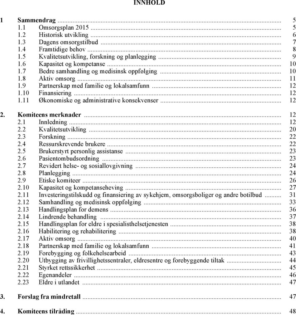 10 Finansiering... 12 1.11 Økonomiske og administrative konsekvenser... 12 2. Komiteens merknader... 12 2.1 Innledning... 12 2.2 Kvalitetsutvikling... 20 2.3 Forskning... 22 2.