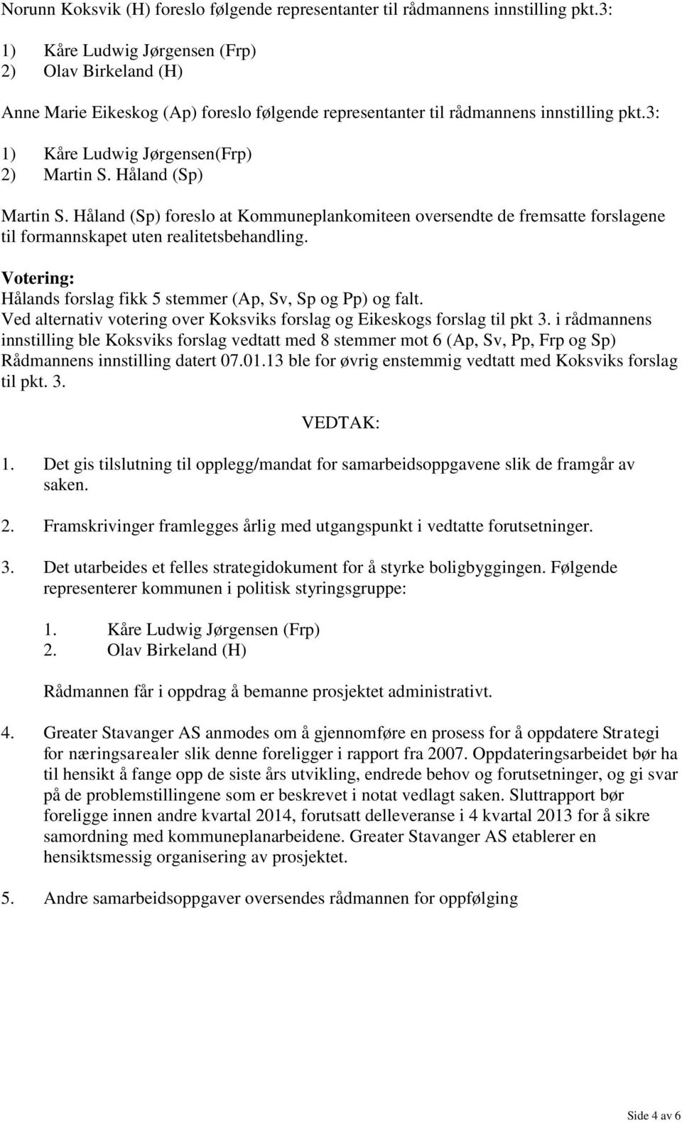 Håland (Sp) Martin S. Håland (Sp) foreslo at Kommuneplankomiteen oversendte de fremsatte forslagene til formannskapet uten realitetsbehandling.
