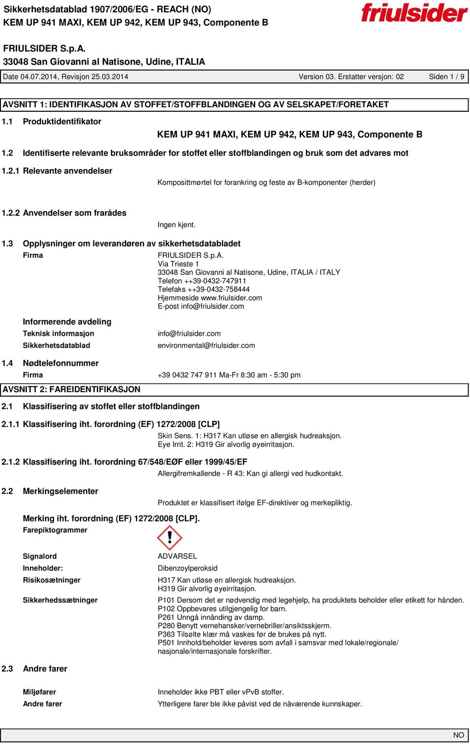 2 Identifiserte relevante bruksområder for stoffet eller stoffblandingen og bruk som det advares mot 1.2.1 Relevante anvendelser Komposittmørtel for forankring og feste av B-komponenter (herder) 1.2.2 Anvendelser som frarådes Ingen kjent.