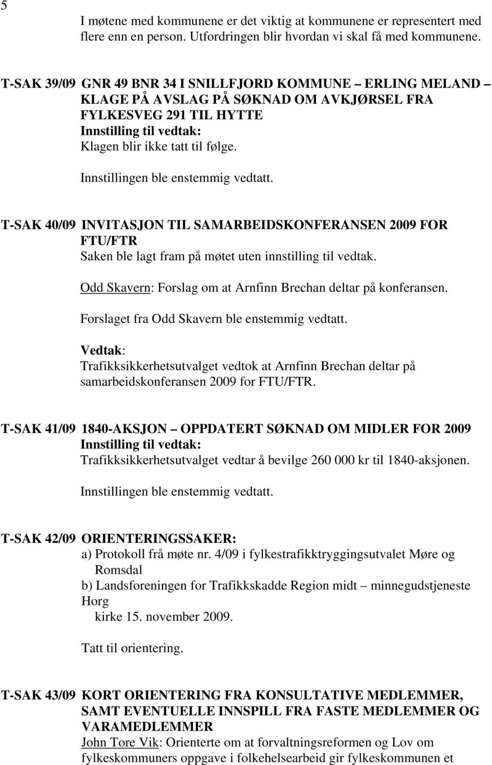 T-SAK 40/09 INVITASJON TIL SAMARBEIDSKONFERANSEN 2009 FOR FTU/FTR Saken ble lagt fram på møtet uten innstilling til vedtak. Odd Skavern: Forslag om at Arnfinn Brechan deltar på konferansen.