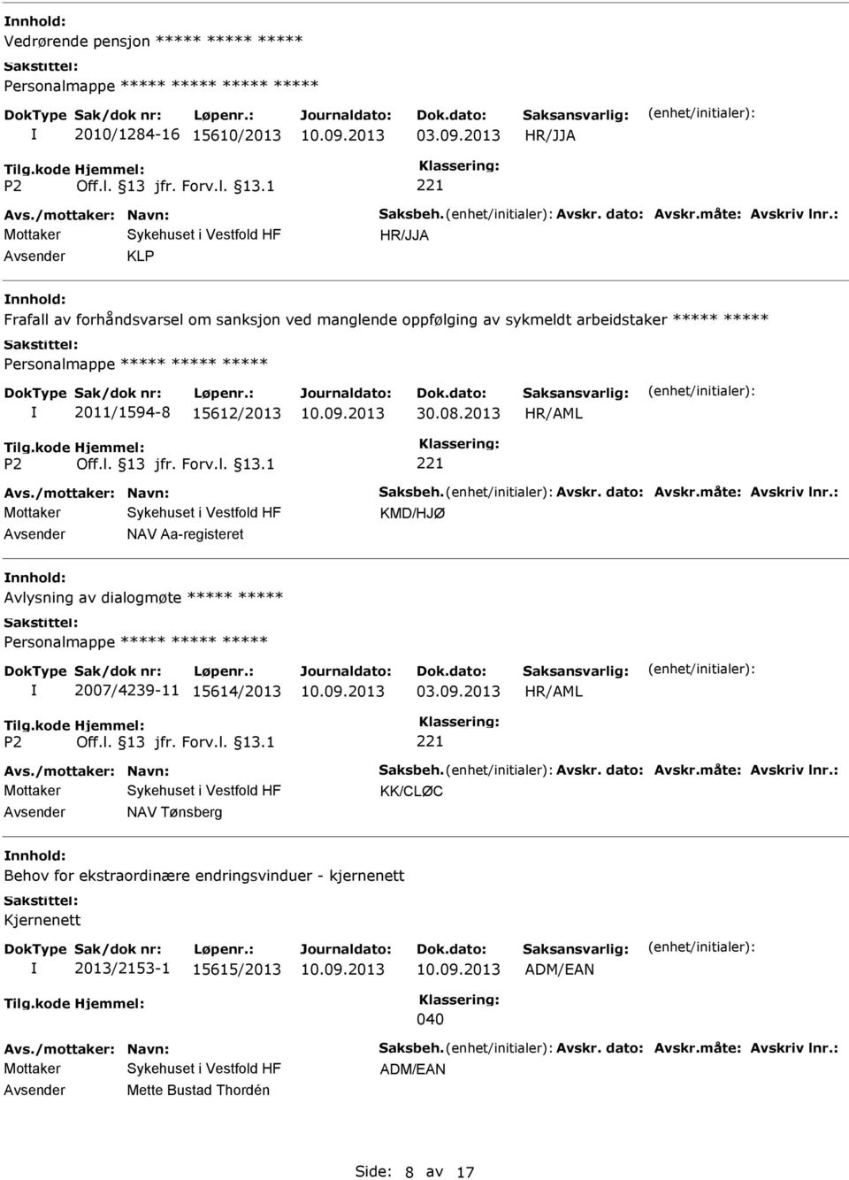 måte: Avskriv lnr.: KMD/HJØ Avsender NAV Aa-registeret nnhold: Avlysning av dialogmøte 2007/4239-11 15614/2013 Avs./mottaker: Navn: Saksbeh. Avskr. dato: Avskr.måte: Avskriv lnr.: KK/CLØC Avsender NAV Tønsberg nnhold: Behov for ekstraordinære endringsvinduer - kjernenett Kjernenett 2013/2153-1 15615/2013 ADM/EAN 040 Avs.