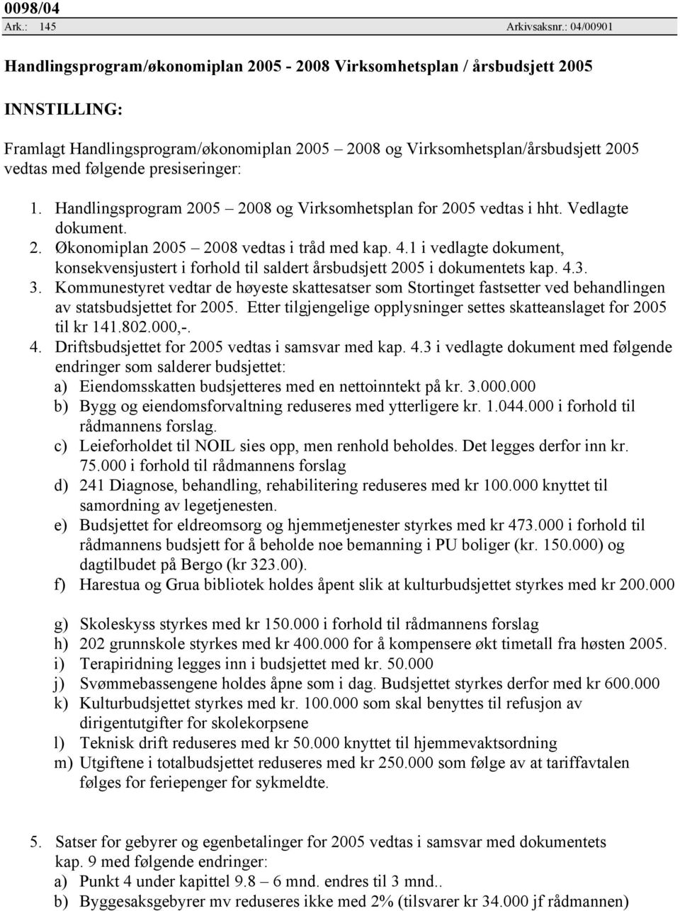 følgende presiseringer: 1. Handlingsprogram 2005 2008 og Virksomhetsplan for 2005 vedtas i hht. Vedlagte dokument. 2. Økonomiplan 2005 2008 vedtas i tråd med kap. 4.