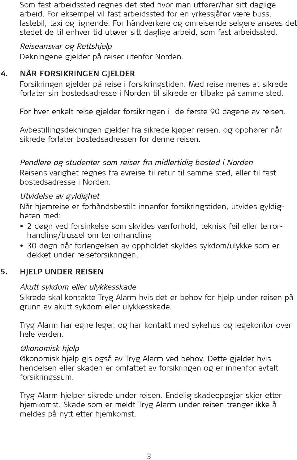 NÅR FORSIKRINGEN GJELDER Forsikringen gjelder på reise i forsikringstiden. Med reise menes at sikrede forlater sin bostedsadresse i Norden til sikrede er tilbake på samme sted.