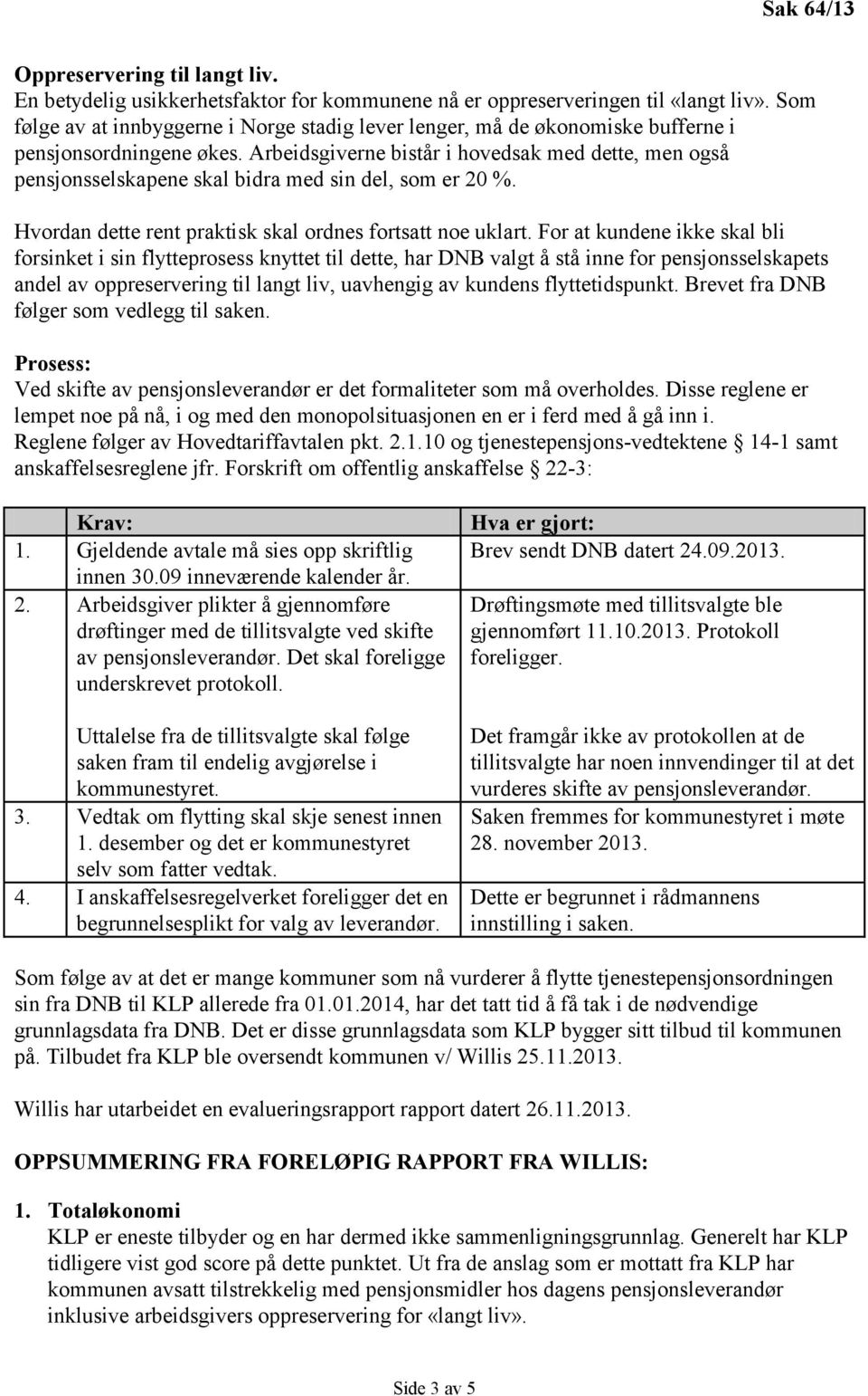 Arbeidsgiverne bistår i hovedsak med dette, men også pensjonsselskapene skal bidra med sin del, som er 20 %. Hvordan dette rent praktisk skal ordnes fortsatt noe uklart.