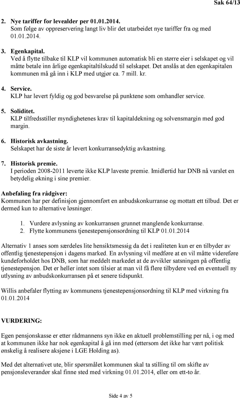 Det anslås at den egenkapitalen kommunen må gå inn i KLP med utgjør ca. 7 mill. kr. 4. Service. KLP har levert fyldig og god besvarelse på punktene som omhandler service. 5. Soliditet.