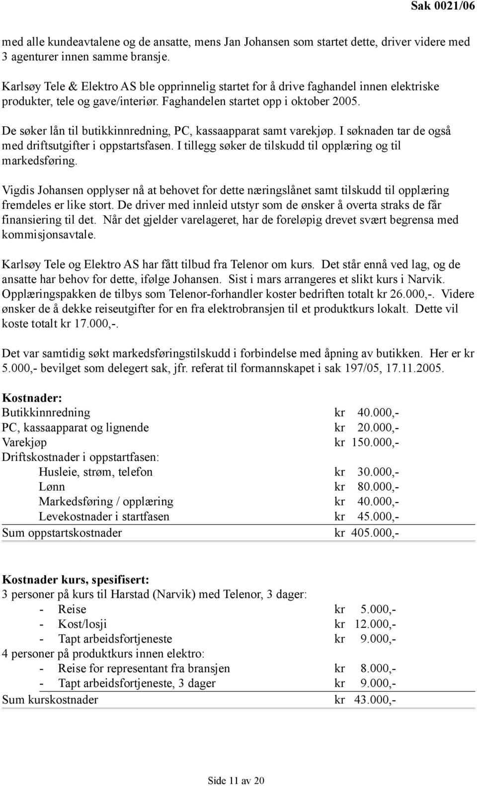 De søker lån til butikkinnredning, PC, kassaapparat samt varekjøp. I søknaden tar de også med driftsutgifter i oppstartsfasen. I tillegg søker de tilskudd til opplæring og til markedsføring.