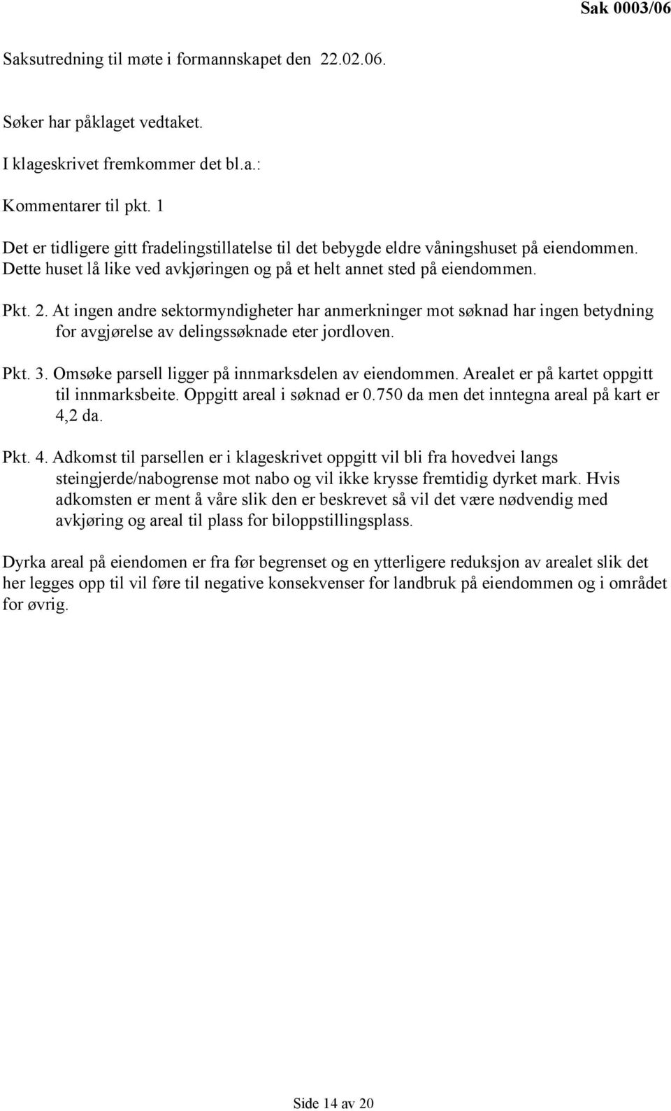 At ingen andre sektormyndigheter har anmerkninger mot søknad har ingen betydning for avgjørelse av delingssøknade eter jordloven. Pkt. 3. Omsøke parsell ligger på innmarksdelen av eiendommen.