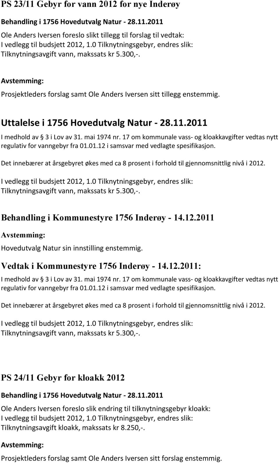 2011 I medhold av 3 i Lov av 31. mai 1974 nr. 17 om kommunale vass- og kloakkavgifter vedtas nytt regulativ for vanngebyr fra 01.01.12 i samsvar med vedlagte spesifikasjon.