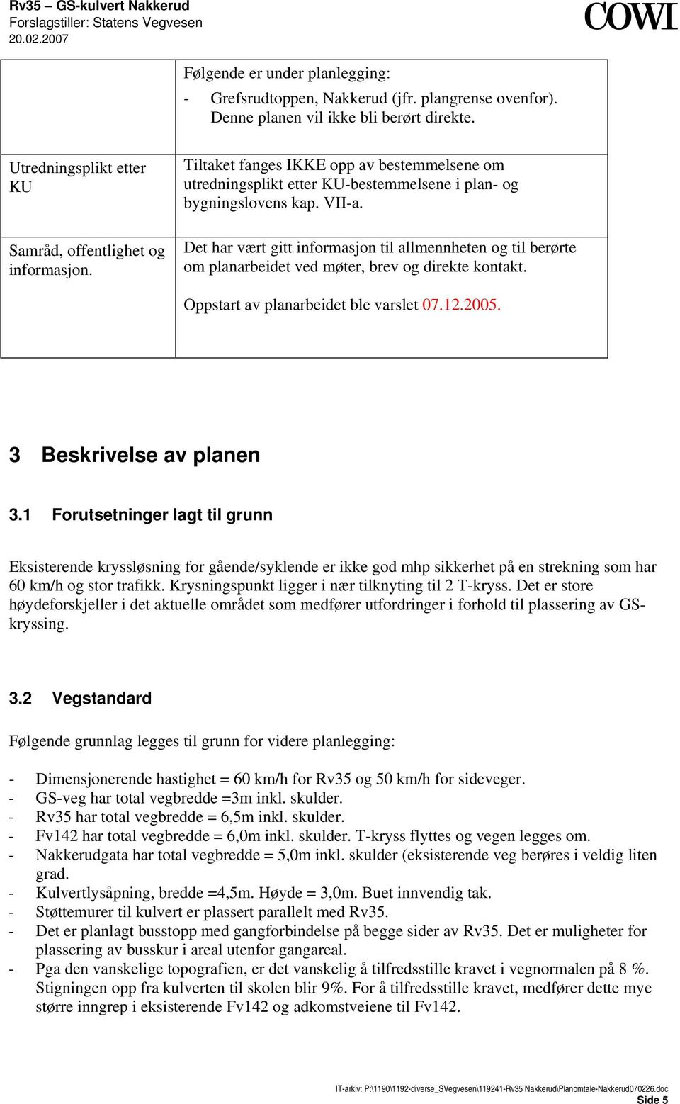 Det har vært gitt informasjon til allmennheten og til berørte om planarbeidet ved møter, brev og direkte kontakt. Oppstart av planarbeidet ble varslet 07.12.2005. 3 Beskrivelse av planen 3.