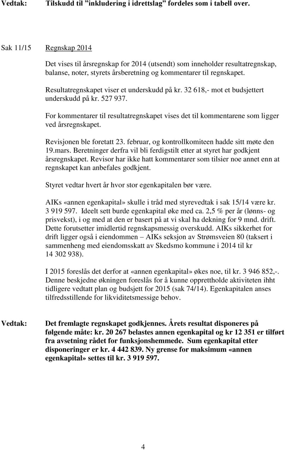 Resultatregnskapet viser et underskudd på kr. 32 618,- mot et budsjettert underskudd på kr. 527 937. For kommentarer til resultatregnskapet vises det til kommentarene som ligger ved årsregnskapet.