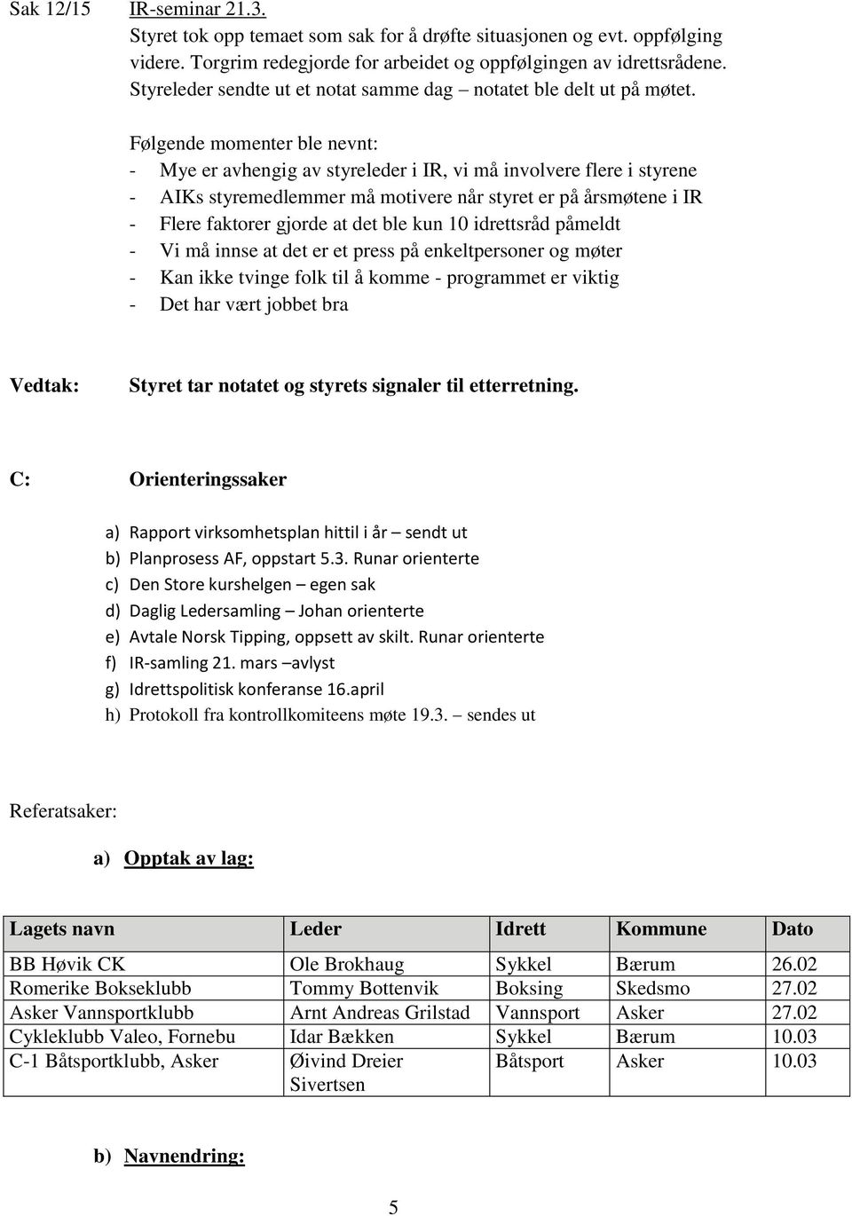 Følgende momenter ble nevnt: - Mye er avhengig av styreleder i IR, vi må involvere flere i styrene - AIKs styremedlemmer må motivere når styret er på årsmøtene i IR - Flere faktorer gjorde at det ble