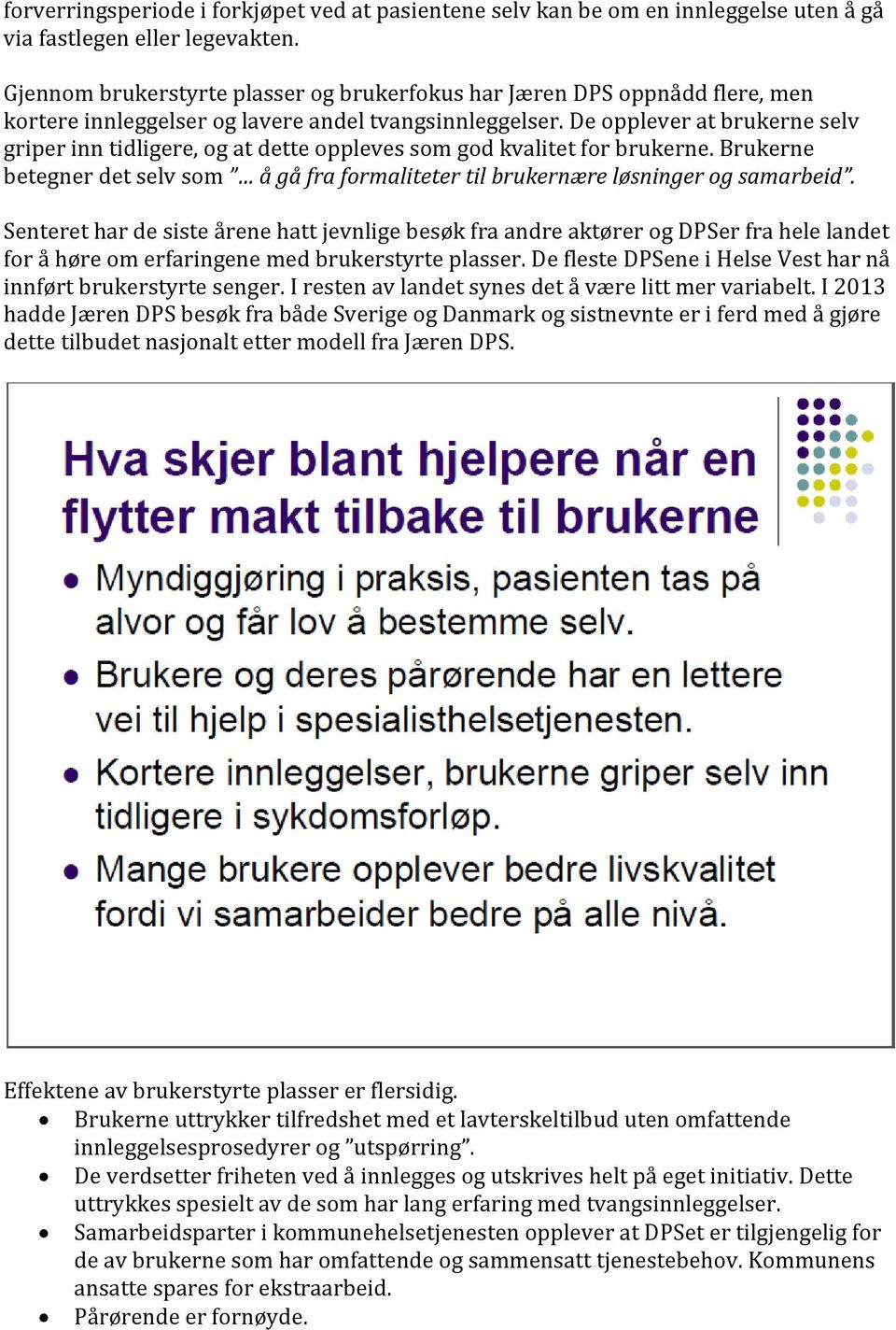 De opplever at brukerne selv griper inn tidligere, og at dette oppleves som god kvalitet for brukerne. Brukerne betegner det selv som å gå fra formaliteter til brukernære løsninger og samarbeid.