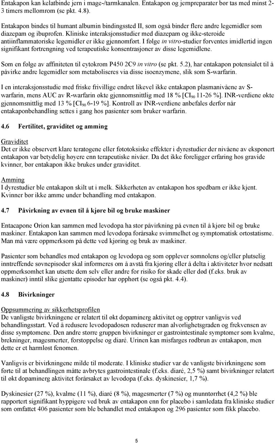 Kliniske interaksjonsstudier med diazepam og ikke-steroide antiinflammatoriske legemidler er ikke gjennomført.