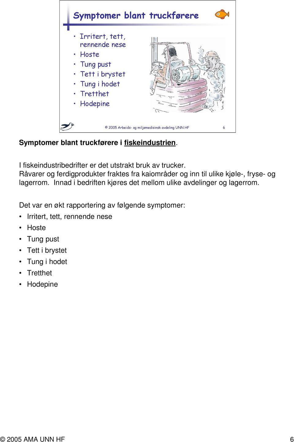 Råvarer og ferdigprodukter fraktes fra kaiområder og inn til ulike kjøle-, fryse- og lagerrom.