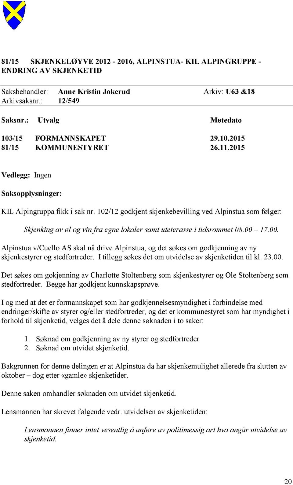 102/12 godkjent skjenkebevilling ved Alpinstua som følger: Skjenking av øl og vin fra egne lokaler samt uteterasse i tidsrommet 08.00 