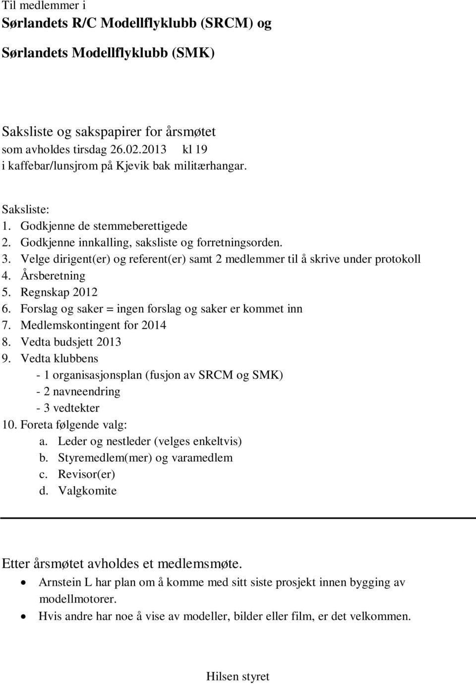 Velge dirigent(er) og referent(er) samt 2 medlemmer til å skrive under protokoll 4. Årsberetning 5. Regnskap 2012 6. Forslag og saker = ingen forslag og saker er kommet inn 7.