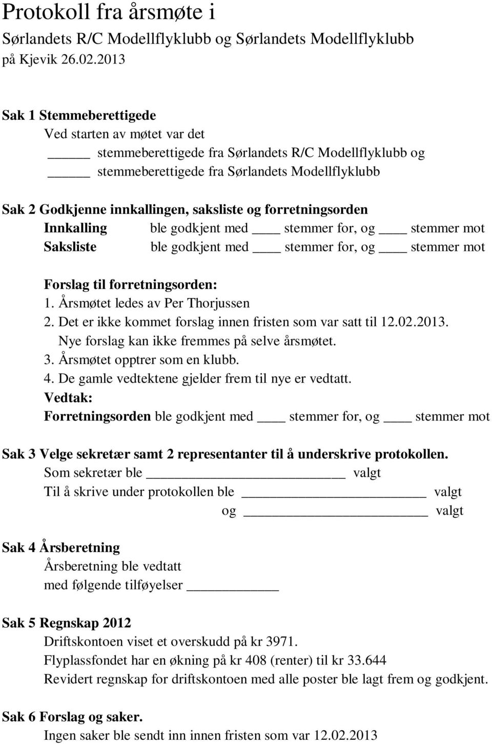 saksliste og forretningsorden Innkalling ble godkjent med stemmer for, og stemmer mot Saksliste ble godkjent med stemmer for, og stemmer mot Forslag til forretningsorden: 1.