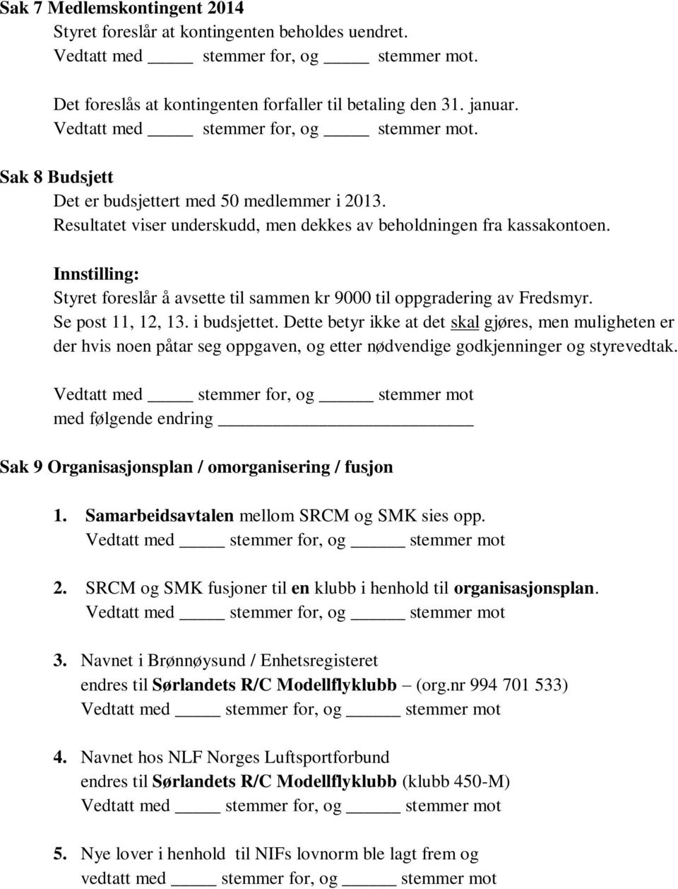 Innstilling: Styret foreslår å avsette til sammen kr 9000 til oppgradering av Fredsmyr. Se post 11, 12, 13. i budsjettet.