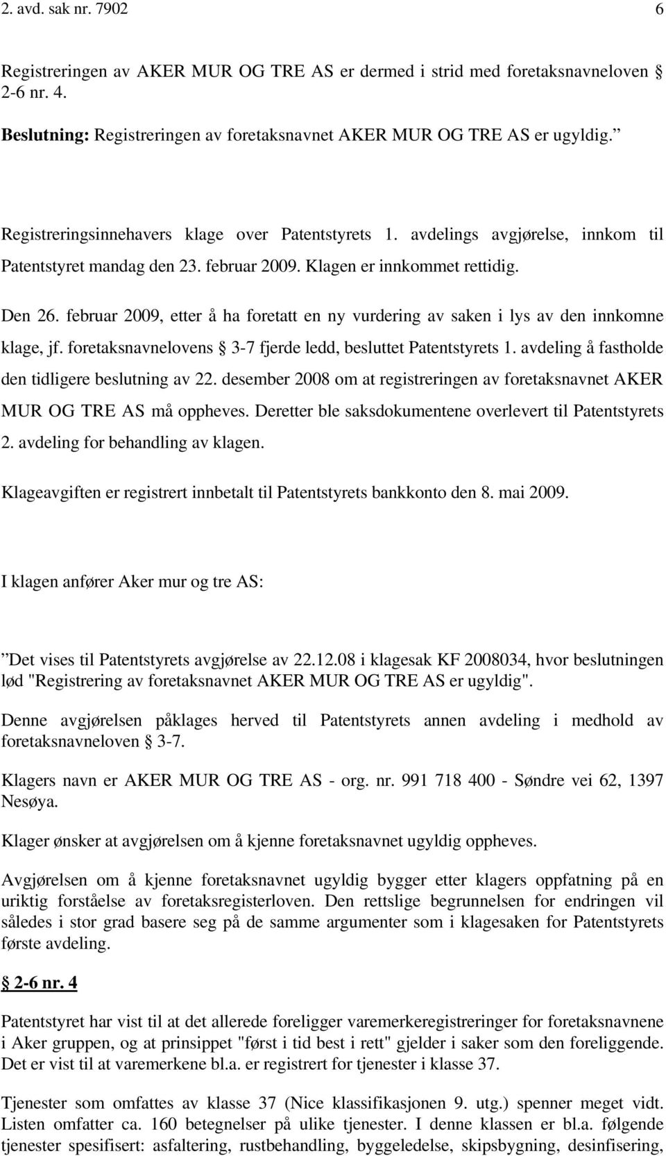 februar 2009, etter å ha foretatt en ny vurdering av saken i lys av den innkomne klage, jf. foretaksnavnelovens 3-7 fjerde ledd, besluttet Patentstyrets 1.