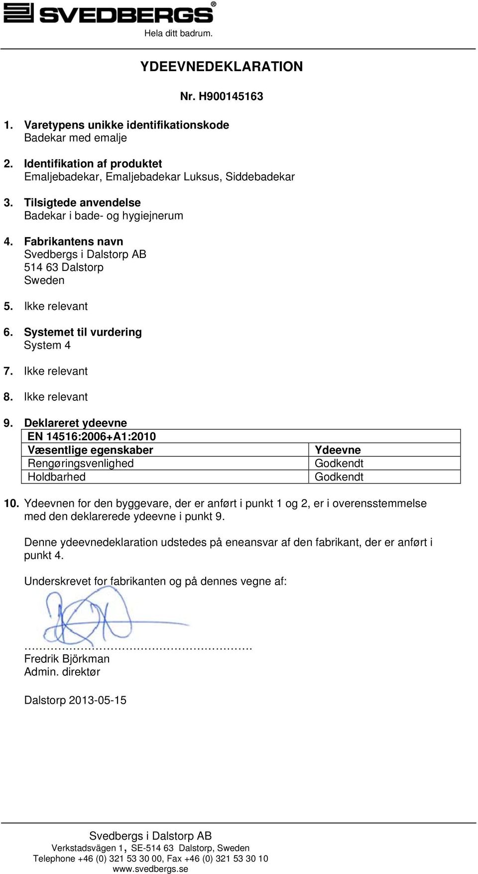 Deklareret ydeevne EN 14516:2006+A1:2010 Væsentlige egenskaber Rengøringsvenlighed Holdbarhed Ydeevne Godkendt Godkendt 10.