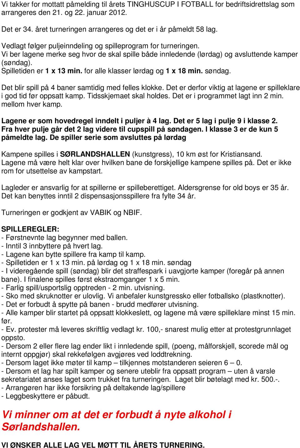 for alle klasser lørdag og 1 x 18 min. søndag. Det blir spill på 4 baner samtidig med felles klokke. Det er derfor viktig at lagene er spilleklare i god tid før oppsatt kamp. Tidsskjemaet skal holdes.