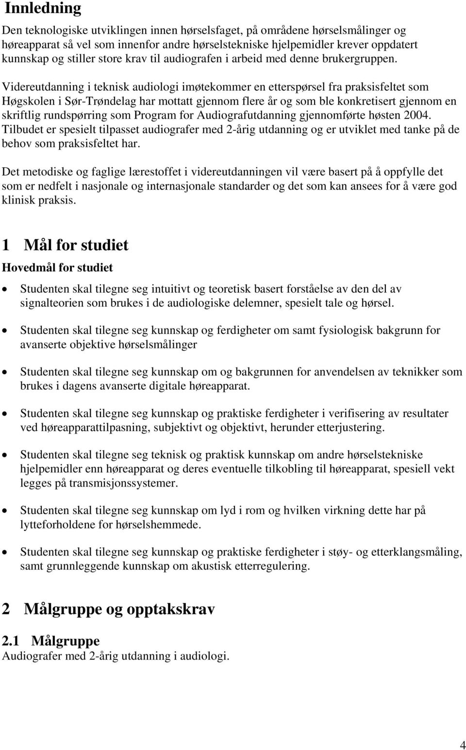 Videreutdanning i teknisk audiologi imøtekommer en etterspørsel fra praksisfeltet som Høgskolen i Sør-Trøndelag har mottatt gjennom flere år og som ble konkretisert gjennom en skriftlig rundspørring