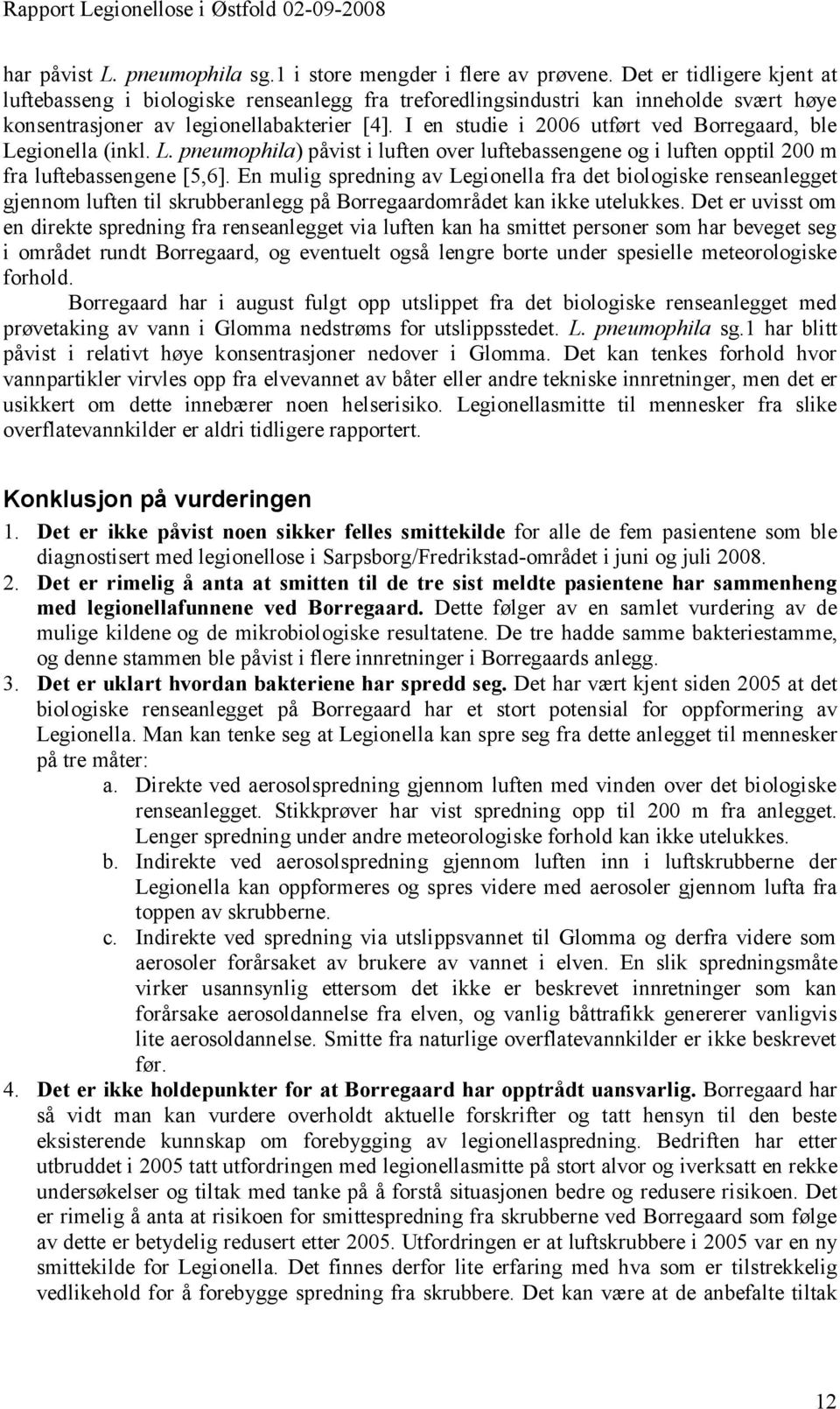 I en studie i 2006 utført ved Borregaard, ble Legionella (inkl. L. pneumophila) påvist i luften over luftebassengene og i luften opptil 200 m fra luftebassengene [5,6].