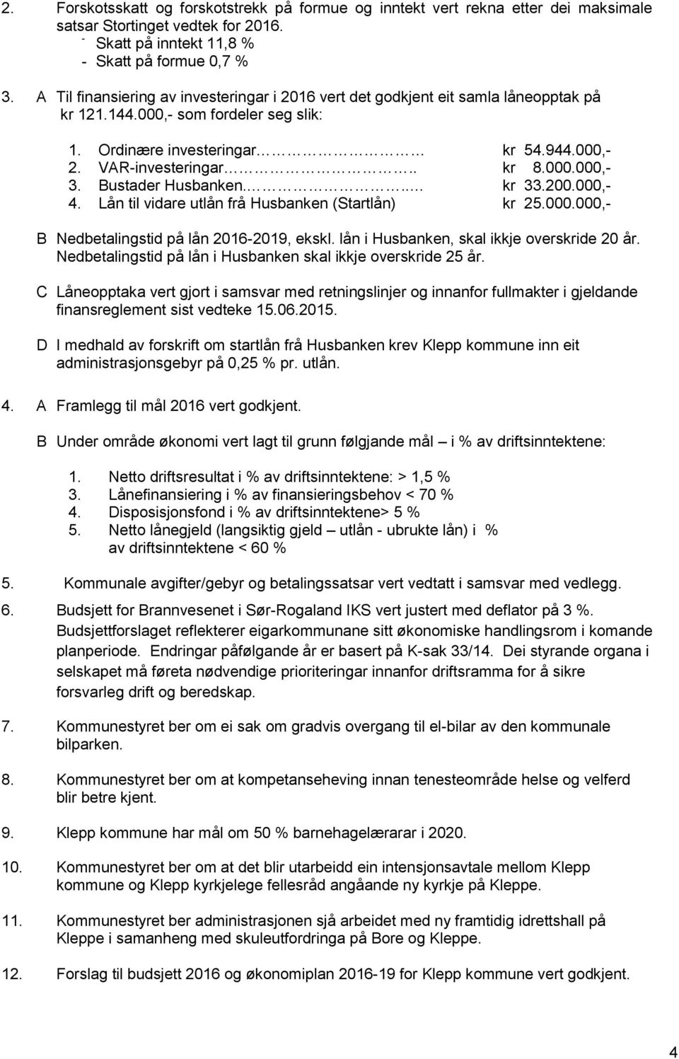 Bustader Husbanken... kr 33.200.000,- 4. Lån til vidare utlån frå Husbanken (Startlån) kr 25.000.000,- B Nedbetalingstid på lån 2016-2019, ekskl. lån i Husbanken, skal ikkje overskride 20 år.