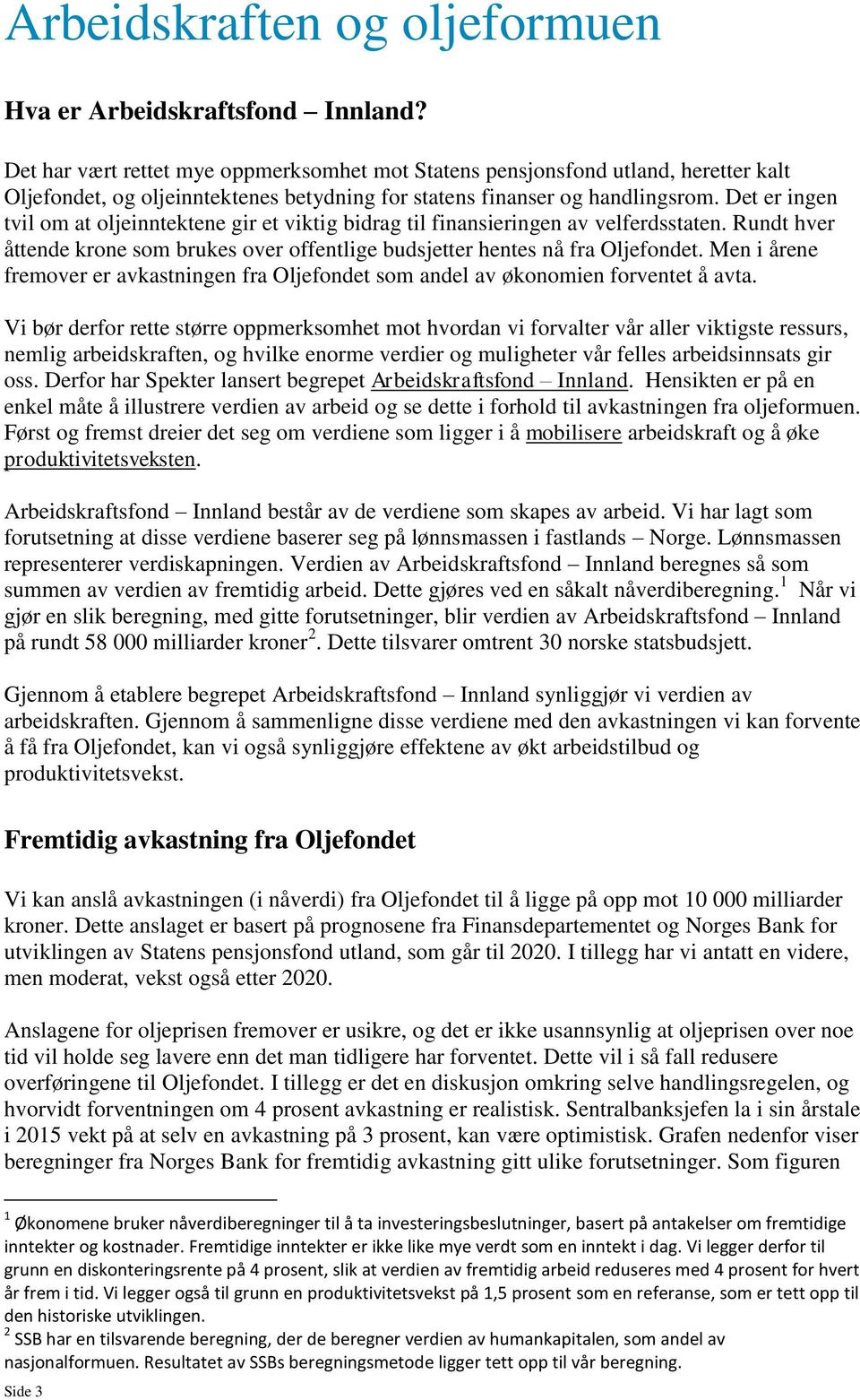 Det er ingen tvil om at oljeinntektene gir et viktig bidrag til finansieringen av velferdsstaten. Rundt hver åttende krone som brukes over offentlige budsjetter hentes nå fra Oljefondet.