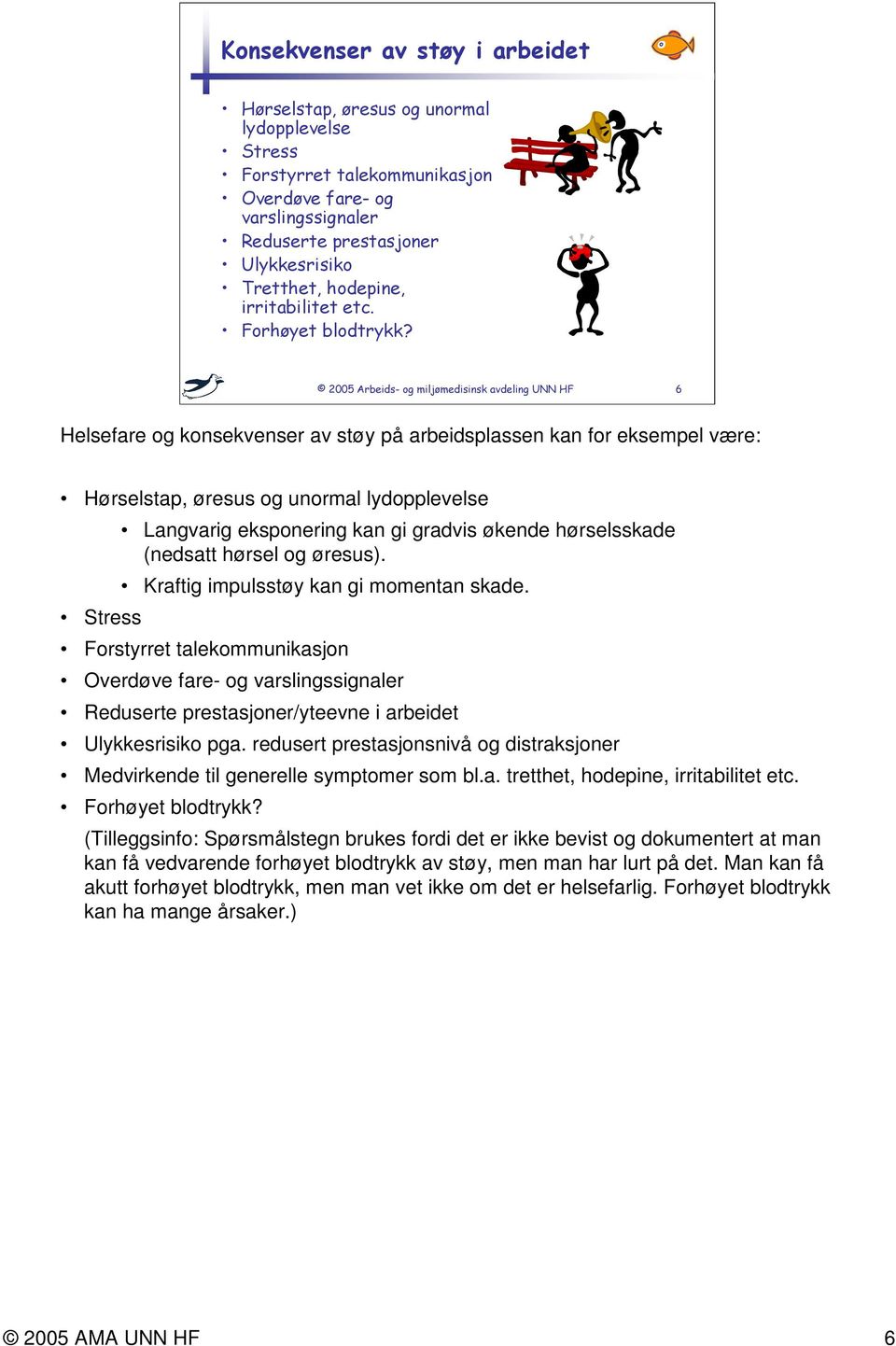 hørsel og øresus). Kraftig impulsstøy kan gi momentan skade. Forstyrret talekommunikasjon Overdøve fare- og varslingssignaler Reduserte prestasjoner/yteevne i arbeidet Ulykkesrisiko pga.